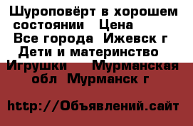 Шуроповёрт в хорошем состоянии › Цена ­ 300 - Все города, Ижевск г. Дети и материнство » Игрушки   . Мурманская обл.,Мурманск г.